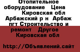 Отопительное оборудование › Цена ­ 14 000 - Кировская обл., Арбажский р-н, Арбаж пгт Строительство и ремонт » Другое   . Кировская обл.